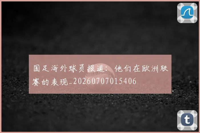 国足海外球员报道:他们在欧洲联赛的表现_20260707015406