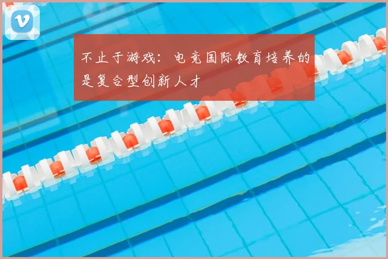 不止于游戏：电竞国际教育培养的是复合型创新人才