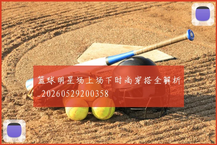 篮球明星场上场下时尚穿搭全解析_20260529200358