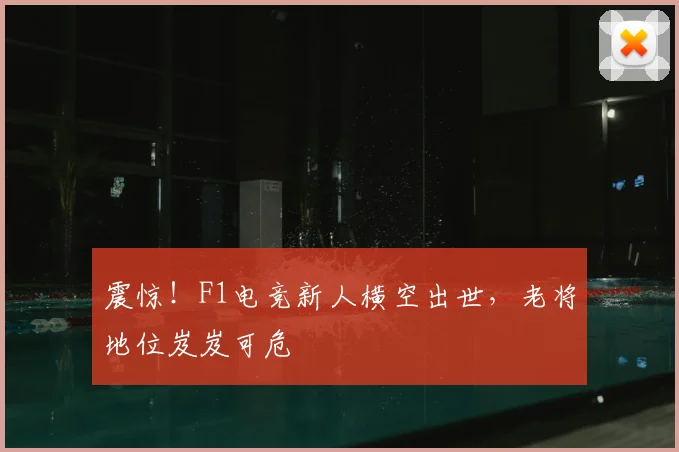 震惊!F1电竞新人横空出世,老将地位岌岌可危