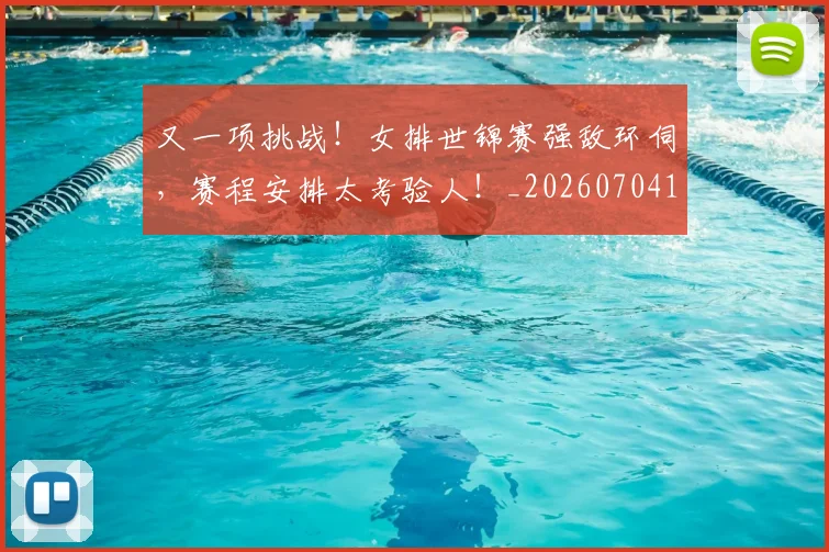 又一项挑战！女排世锦赛强敌环伺，赛程安排太考验人！_20260704175054
