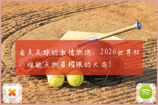南美足球的激情燃烧，2026世界杯，谁能点燃最耀眼的火花！