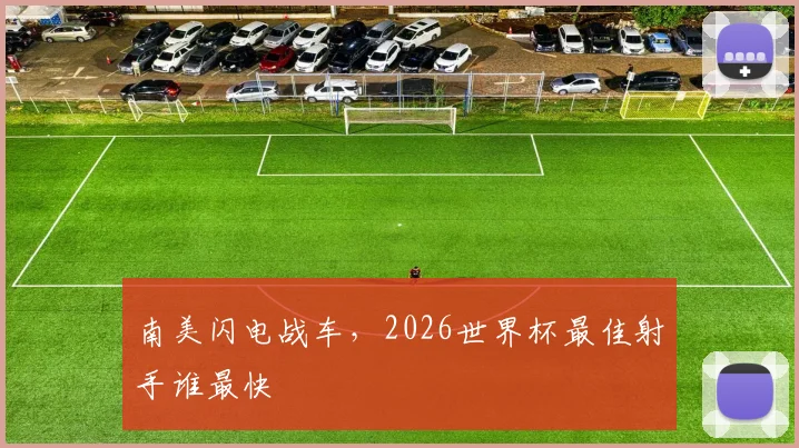 南美闪电战车，2026世界杯最佳射手谁最快