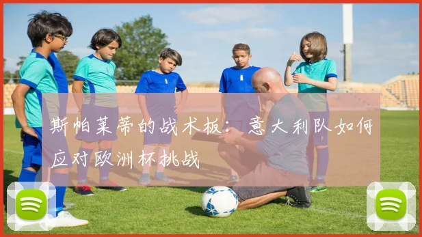 斯帕莱蒂的战术板:意大利队如何应对欧洲杯挑战