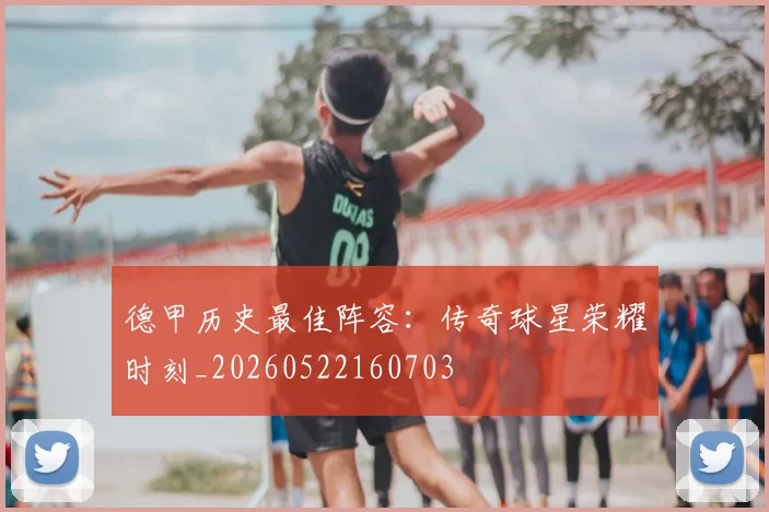 德甲历史最佳阵容：传奇球星荣耀时刻_20260522160703