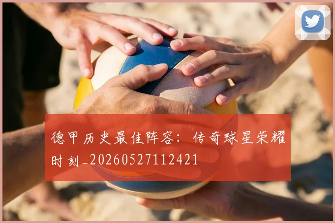 德甲历史最佳阵容：传奇球星荣耀时刻_20260527112421