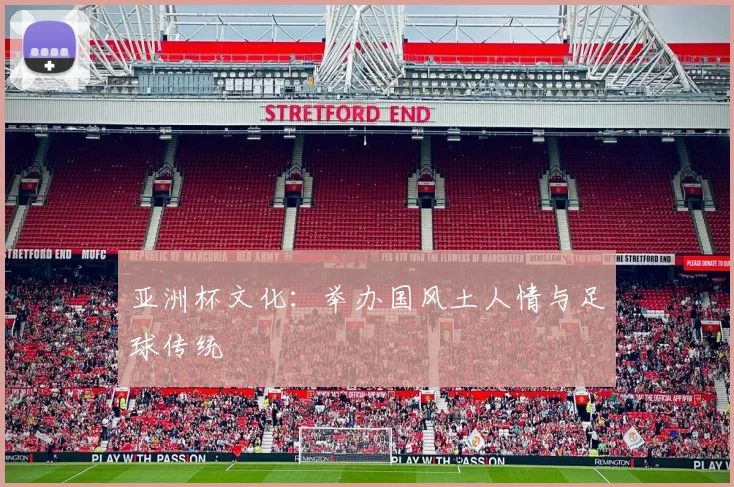 亚洲杯文化:举办国风土人情与足球传统