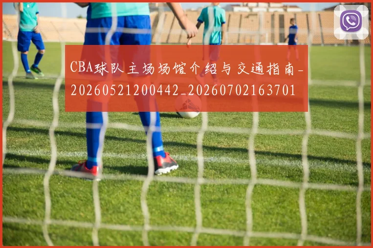 CBA球队主场场馆介绍与交通指南_20260521200442_20260702163701