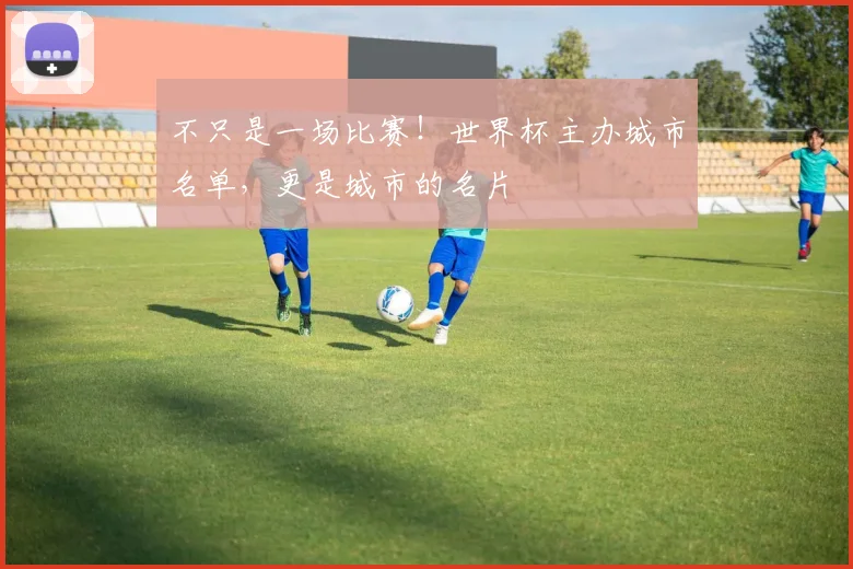 不只是一场比赛！世界杯主办城市名单，更是城市的名片