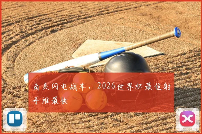 南美闪电战车,2026世界杯最佳射手谁最快