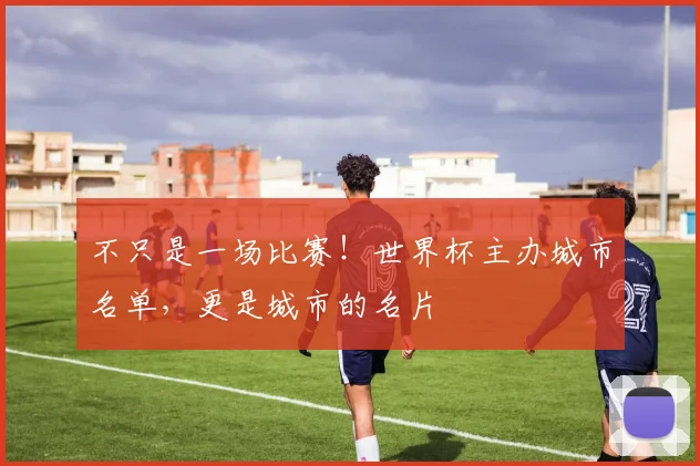 不只是一场比赛！世界杯主办城市名单，更是城市的名片