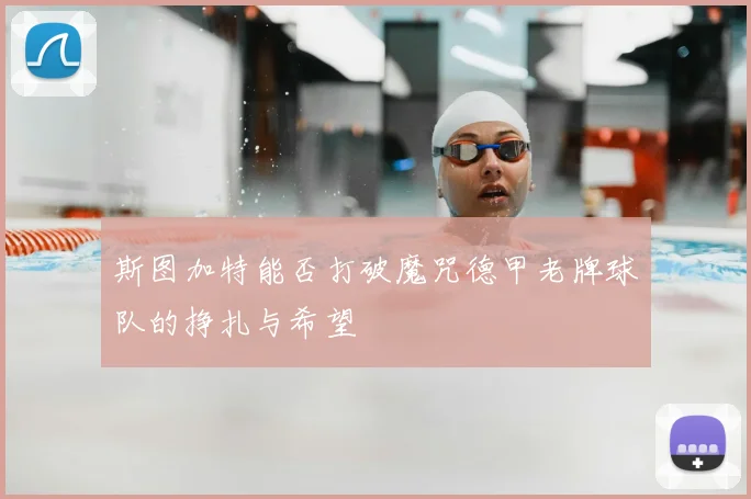 斯图加特能否打破魔咒德甲老牌球队的挣扎与希望