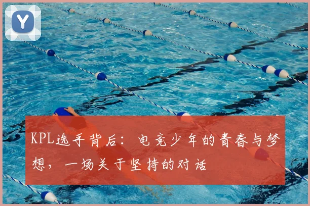 KPL选手背后:电竞少年的青春与梦想,一场关于坚持的对话