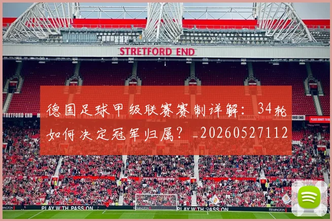 德国足球甲级联赛赛制详解:34轮如何决定冠军归属?_20260527112354