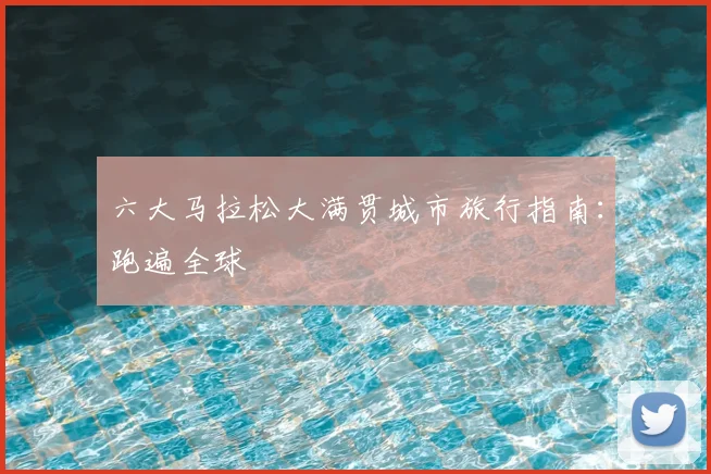 六大马拉松大满贯城市旅行指南:跑遍全球