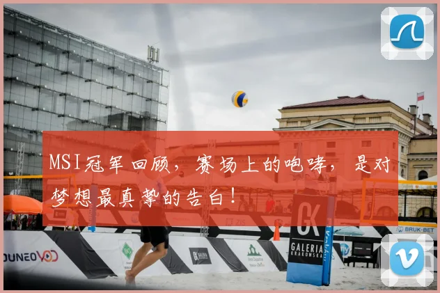 MSI冠军回顾,赛场上的咆哮,是对梦想最真挚的告白!