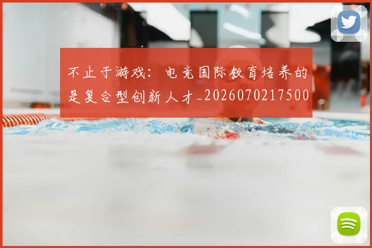 不止于游戏:电竞国际教育培养的是复合型创新人才_20260702175002