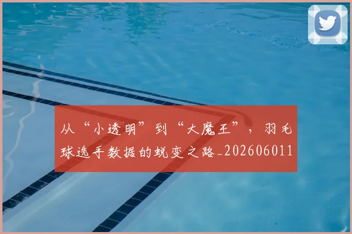 从“小透明”到“大魔王”，羽毛球选手数据的蜕变之路_20260601172912_20260703213927