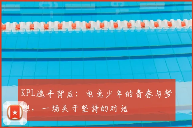 KPL选手背后：电竞少年的青春与梦想，一场关于坚持的对话