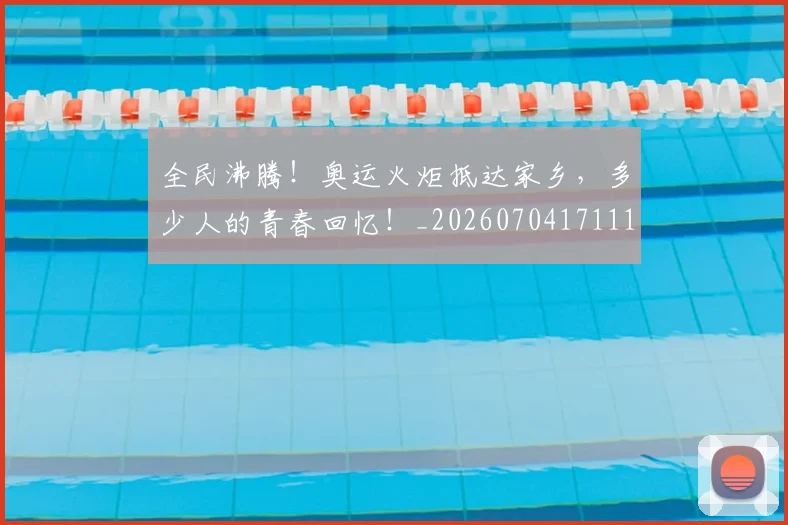 全民沸腾!奥运火炬抵达家乡,多少人的青春回忆!_20260704171113