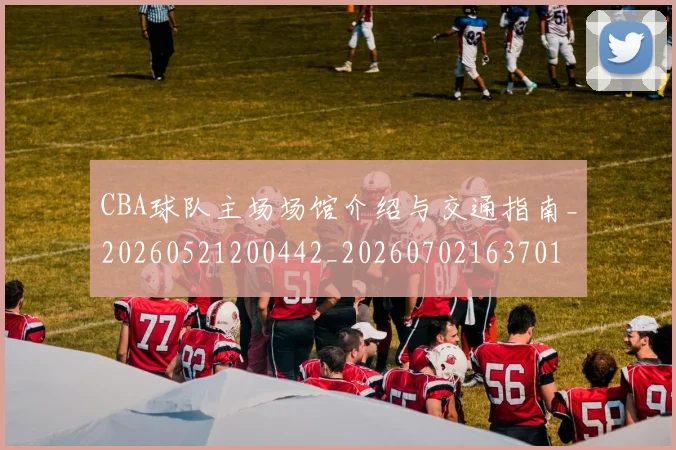 CBA球队主场场馆介绍与交通指南_20260521200442_20260702163701